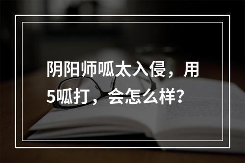 阴阳师呱太入侵，用5呱打，会怎么样？