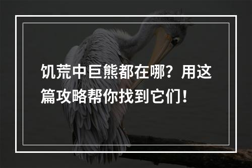 饥荒中巨熊都在哪？用这篇攻略帮你找到它们！