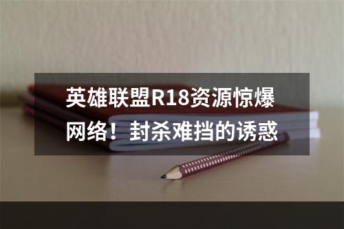 英雄联盟R18资源惊爆网络！封杀难挡的诱惑