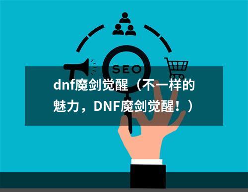 dnf魔剑觉醒（不一样的魅力，DNF魔剑觉醒！）