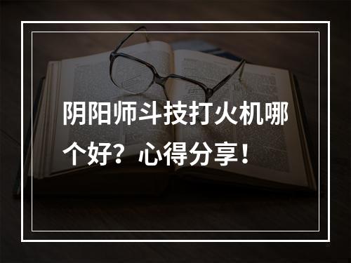 阴阳师斗技打火机哪个好？心得分享！