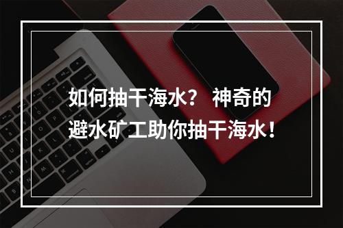 如何抽干海水？ 神奇的避水矿工助你抽干海水！