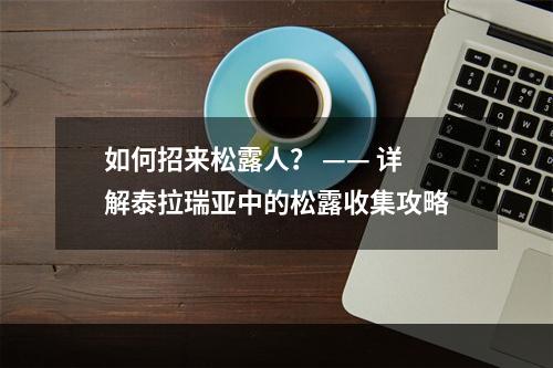 如何招来松露人？ —— 详解泰拉瑞亚中的松露收集攻略