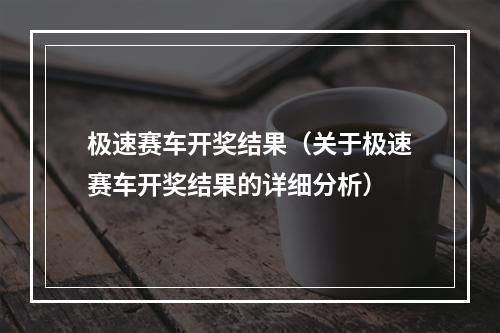 极速赛车开奖结果（关于极速赛车开奖结果的详细分析）