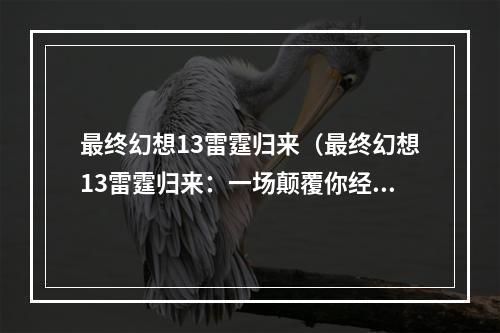 最终幻想13雷霆归来（最终幻想13雷霆归来：一场颠覆你经验的惊险旅程）