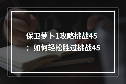 保卫萝卜1攻略挑战45：如何轻松胜过挑战45