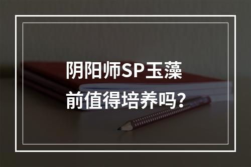 阴阳师SP玉藻前值得培养吗？