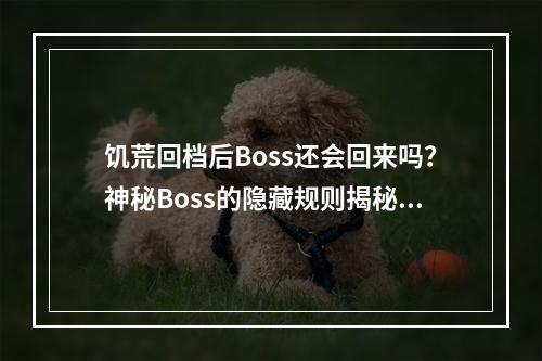 饥荒回档后Boss还会回来吗？神秘Boss的隐藏规则揭秘！