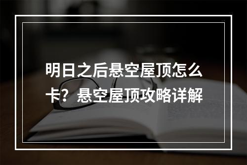 明日之后悬空屋顶怎么卡？悬空屋顶攻略详解