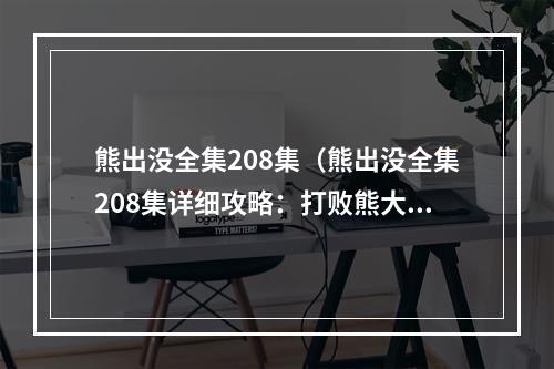 熊出没全集208集（熊出没全集208集详细攻略：打败熊大熊二，拯救小伙伴）