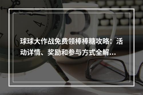 球球大作战免费领棒棒糖攻略：活动详情、奖励和参与方式全解析