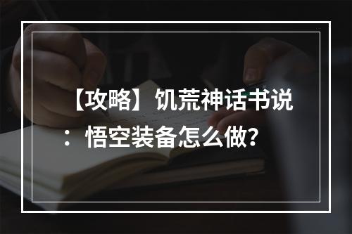 【攻略】饥荒神话书说：悟空装备怎么做？