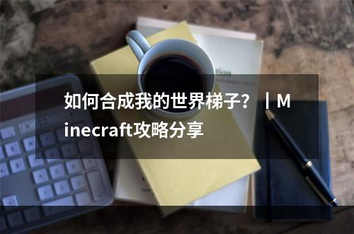 如何合成我的世界梯子？丨Minecraft攻略分享