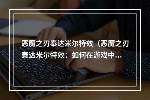 恶魔之刃泰达米尔特效（恶魔之刃泰达米尔特效：如何在游戏中获得最佳表现？）