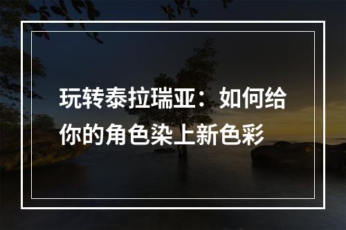 玩转泰拉瑞亚：如何给你的角色染上新色彩