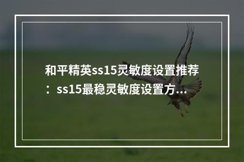 和平精英ss15灵敏度设置推荐：ss15最稳灵敏度设置方法最新[多图]--手游攻略网