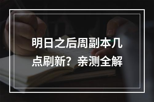 明日之后周副本几点刷新？亲测全解