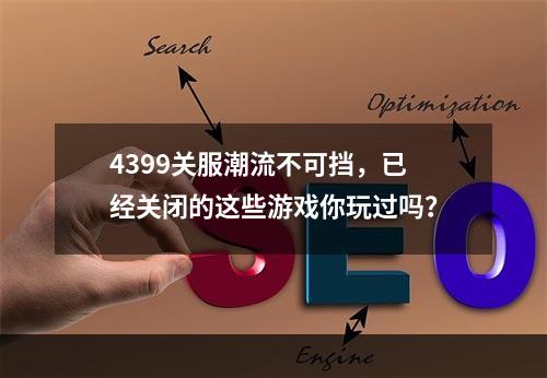 4399关服潮流不可挡，已经关闭的这些游戏你玩过吗？