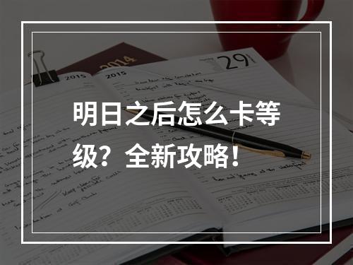 明日之后怎么卡等级？全新攻略！