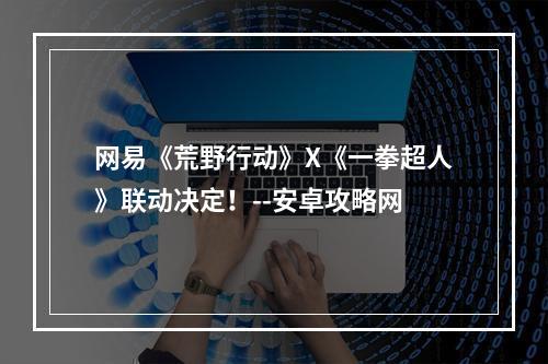 网易《荒野行动》X《一拳超人》联动决定！--安卓攻略网