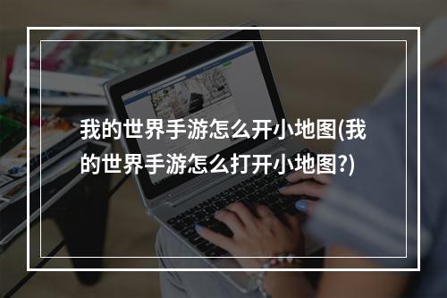 我的世界手游怎么开小地图(我的世界手游怎么打开小地图?)