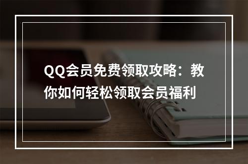 QQ会员免费领取攻略：教你如何轻松领取会员福利