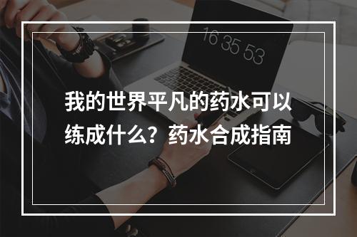 我的世界平凡的药水可以练成什么？药水合成指南