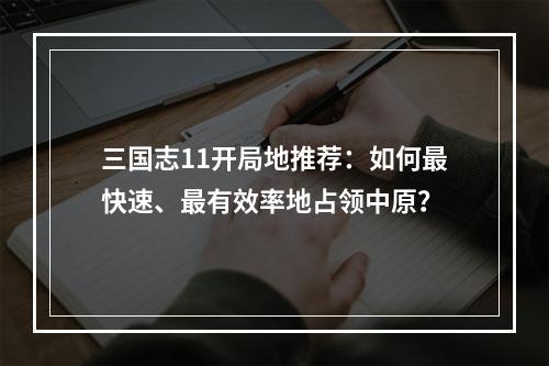 三国志11开局地推荐：如何最快速、最有效率地占领中原？