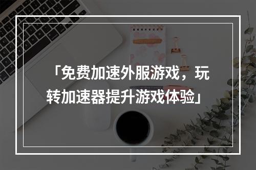 「免费加速外服游戏，玩转加速器提升游戏体验」