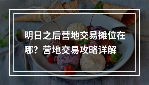 明日之后营地交易摊位在哪？营地交易攻略详解