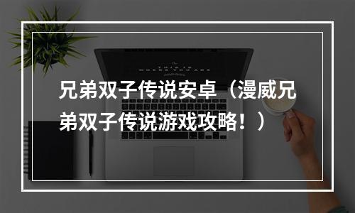 兄弟双子传说安卓（漫威兄弟双子传说游戏攻略！）