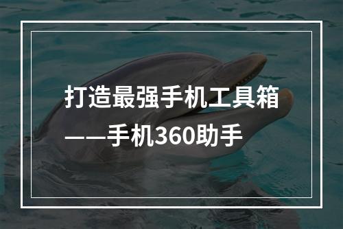 打造最强手机工具箱——手机360助手