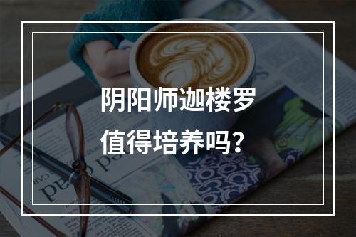 阴阳师迦楼罗值得培养吗？