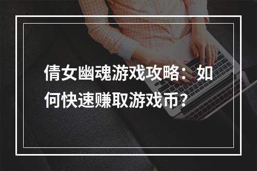 倩女幽魂游戏攻略：如何快速赚取游戏币？