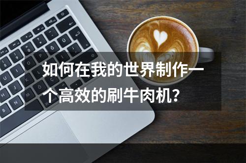 如何在我的世界制作一个高效的刷牛肉机？