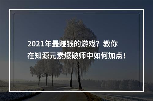 2021年最赚钱的游戏？教你在知源元素爆破师中如何加点！