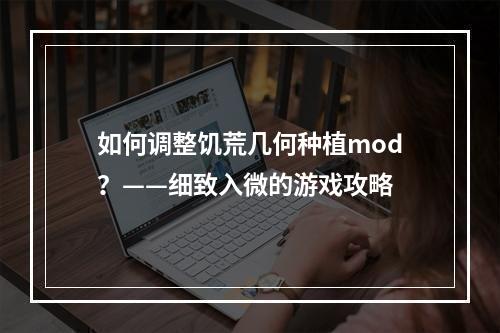 如何调整饥荒几何种植mod？——细致入微的游戏攻略