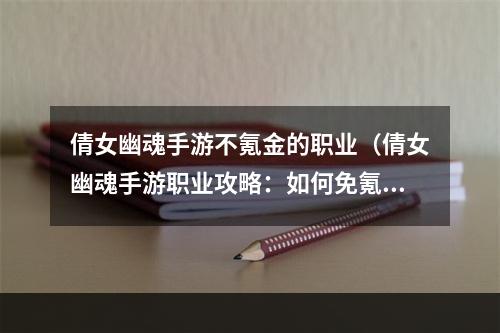 倩女幽魂手游不氪金的职业（倩女幽魂手游职业攻略：如何免氪金打造强势角色？）