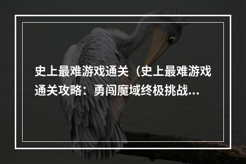 史上最难游戏通关（史上最难游戏通关攻略：勇闯魔域终极挑战）