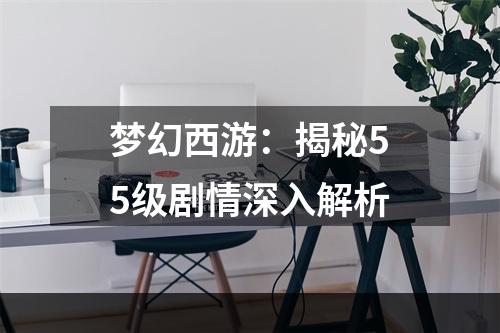 梦幻西游：揭秘55级剧情深入解析