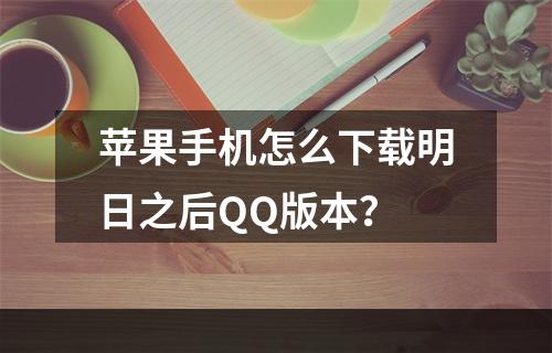 苹果手机怎么下载明日之后QQ版本？