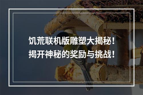 饥荒联机版雕塑大揭秘！揭开神秘的奖励与挑战！