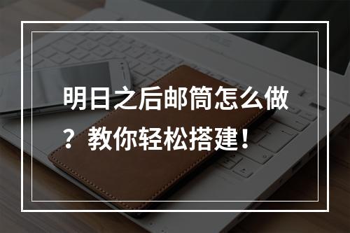 明日之后邮筒怎么做？教你轻松搭建！