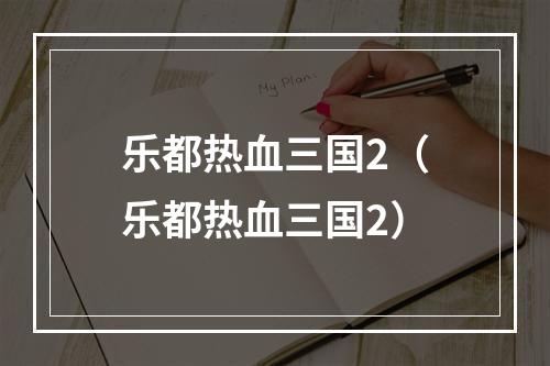 乐都热血三国2（乐都热血三国2）