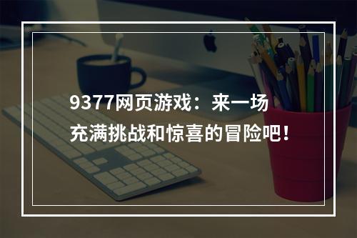 9377网页游戏：来一场充满挑战和惊喜的冒险吧！