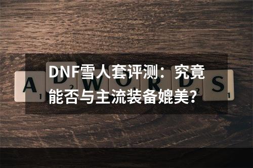 DNF雪人套评测：究竟能否与主流装备媲美？