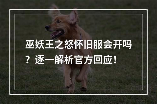 巫妖王之怒怀旧服会开吗？逐一解析官方回应！