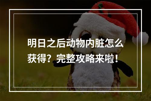 明日之后动物内脏怎么获得？完整攻略来啦！