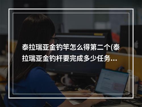 泰拉瑞亚金钓竿怎么得第二个(泰拉瑞亚金钓杆要完成多少任务)