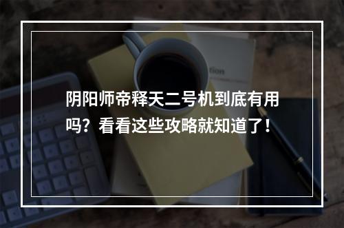 阴阳师帝释天二号机到底有用吗？看看这些攻略就知道了！